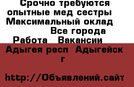 Срочно требуются опытные мед.сестры. › Максимальный оклад ­ 45 000 - Все города Работа » Вакансии   . Адыгея респ.,Адыгейск г.